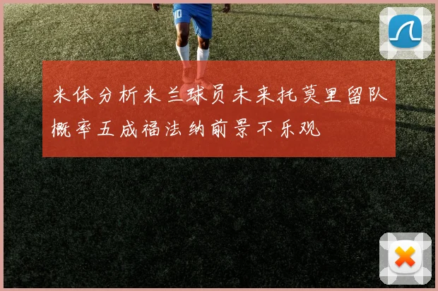 米体分析米兰球员未来托莫里留队概率五成福法纳前景不乐观