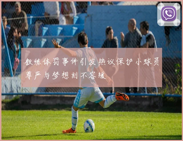 教练体罚事件引发热议保护小球员尊严与梦想刻不容缓