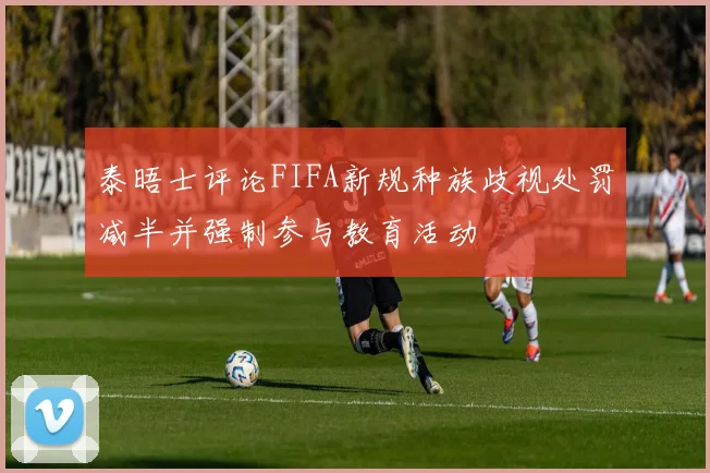 泰晤士评论FIFA新规种族歧视处罚减半并强制参与教育活动