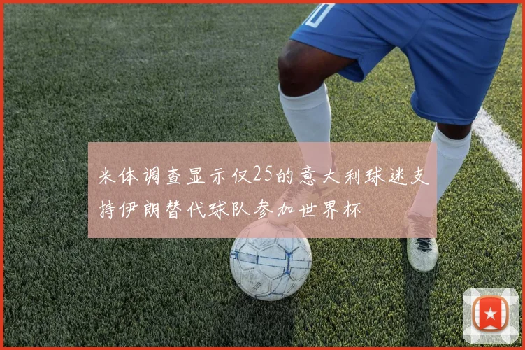 米体调查显示仅25的意大利球迷支持伊朗替代球队参加世界杯