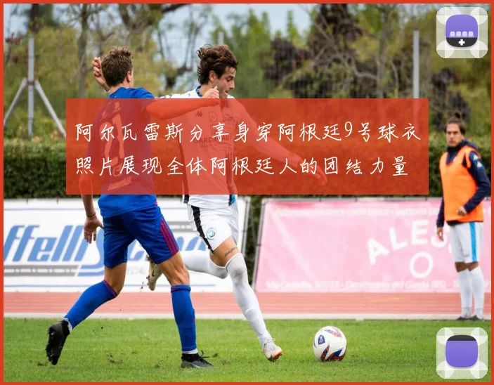 阿尔瓦雷斯分享身穿阿根廷9号球衣照片展现全体阿根廷人的团结力量