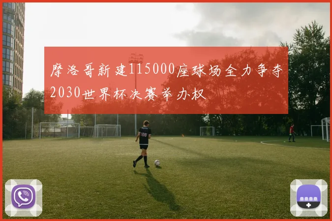 摩洛哥新建115000座球场全力争夺2030世界杯决赛举办权