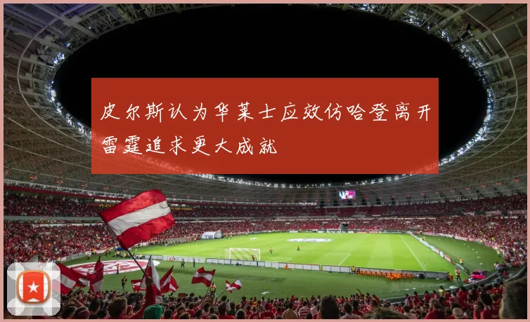 皮尔斯认为华莱士应效仿哈登离开雷霆追求更大成就